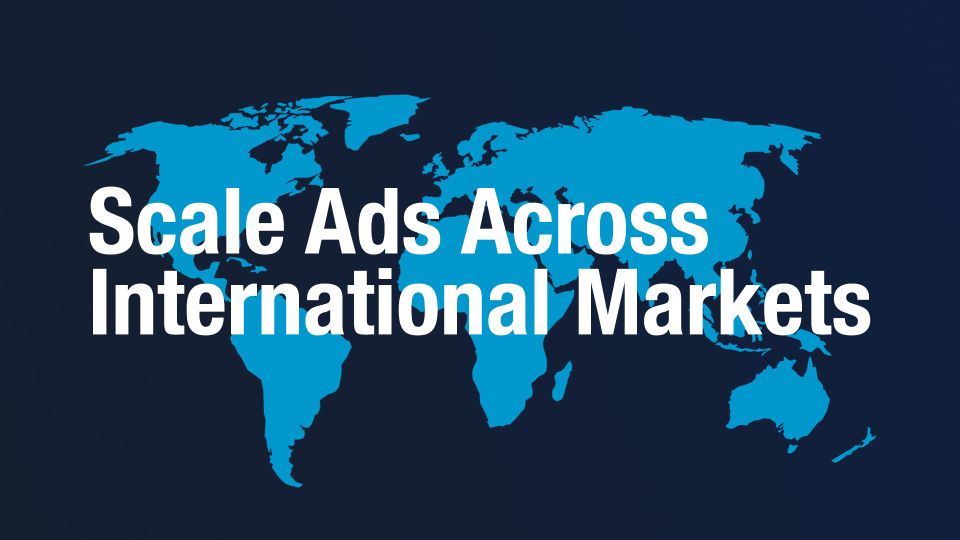 International Expansion: Scaling Ads Across Multiple Markets